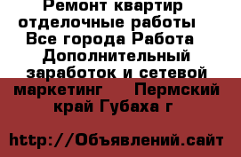 Ремонт квартир, отделочные работы. - Все города Работа » Дополнительный заработок и сетевой маркетинг   . Пермский край,Губаха г.